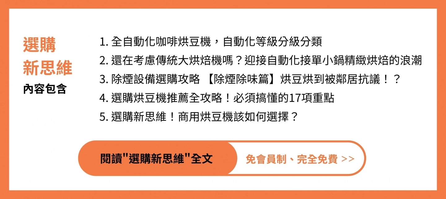 ”選購新思維blog文章內容包含全自動化咖啡烘豆機，自動化等級分級分類還在考慮傳統大烘焙機嗎？迎接自動化接單小鍋精緻烘焙的浪潮除煙設備選購攻略 【除煙除味篇】烘豆烘到被鄰居抗議！？選購烘豆機推薦全攻略！必須搞懂的17項重點選購新思維！商用烘豆機該如何選擇？